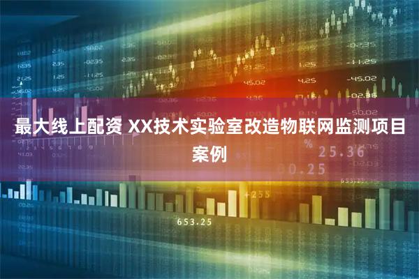 最大线上配资 XX技术实验室改造物联网监测项目案例