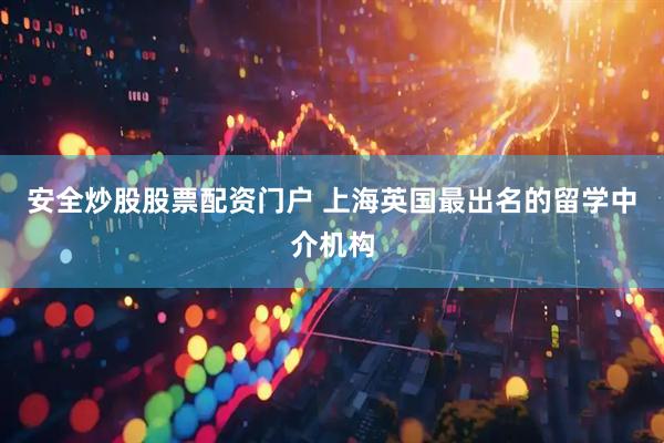 安全炒股股票配资门户 上海英国最出名的留学中介机构