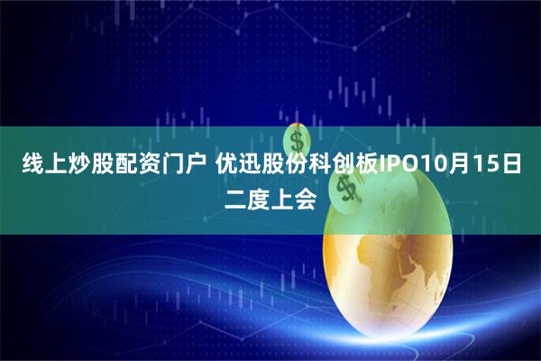 线上炒股配资门户 优迅股份科创板IPO10月15日二度上会