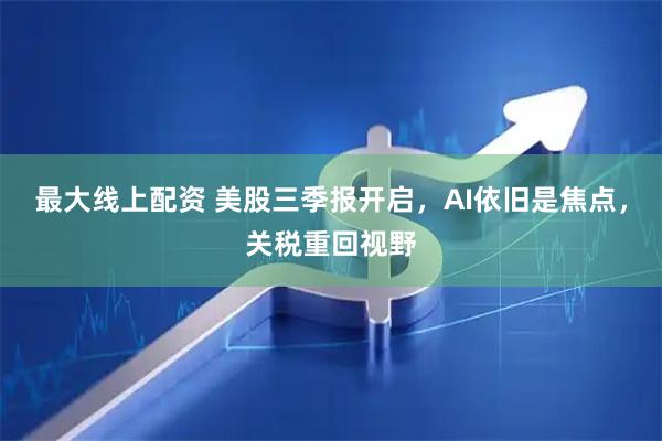 最大线上配资 美股三季报开启，AI依旧是焦点，关税重回视野