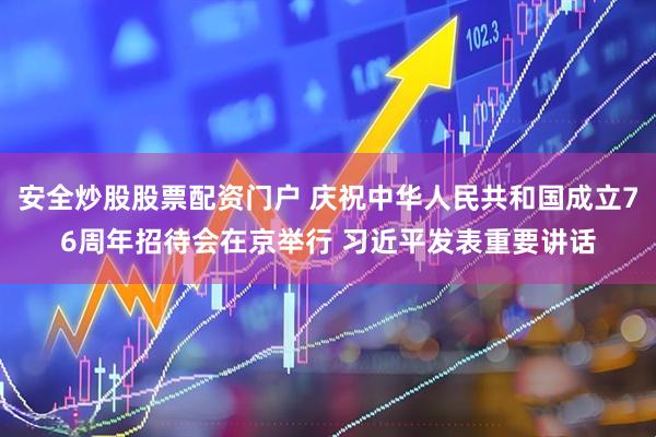 安全炒股股票配资门户 庆祝中华人民共和国成立76周年招待会在京举行 习近平发表重要讲话