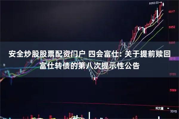 安全炒股股票配资门户 四会富仕: 关于提前赎回富仕转债的第八次提示性公告