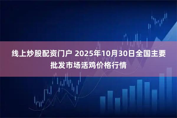 线上炒股配资门户 2025年10月30日全国主要批发市场活鸡价格行情