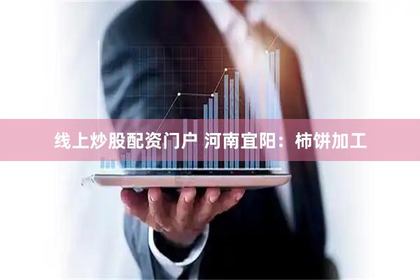 线上炒股配资门户 河南宜阳：柿饼加工