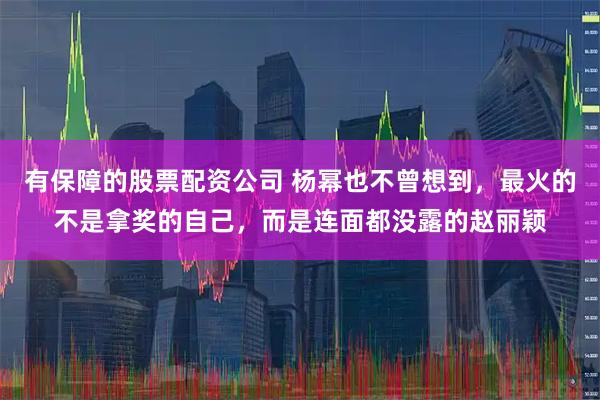 有保障的股票配资公司 杨幂也不曾想到，最火的不是拿奖的自己，而是连面都没露的赵丽颖