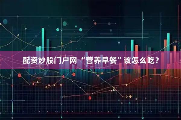 配资炒股门户网 “营养早餐”该怎么吃?