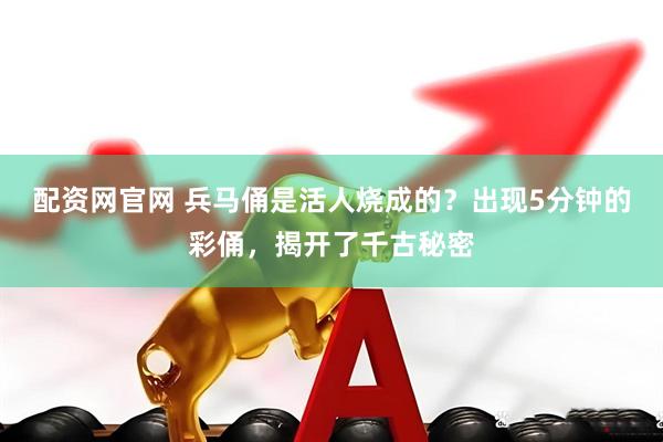 配资网官网 兵马俑是活人烧成的？出现5分钟的彩俑，揭开了千古秘密