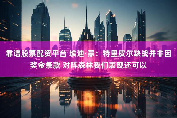 靠谱股票配资平台 埃迪·豪：特里皮尔缺战并非因奖金条款 对阵森林我们表现还可以