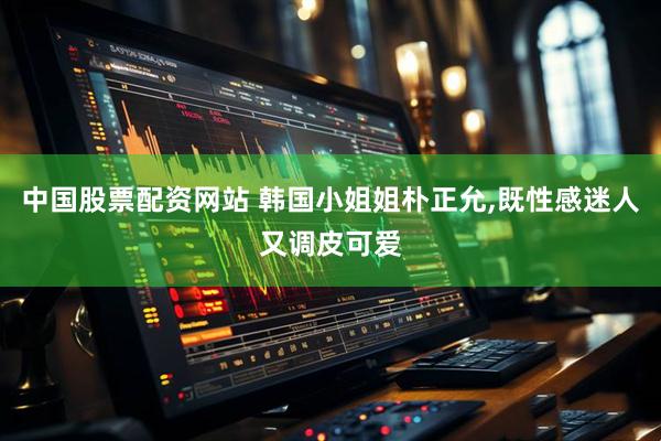 中国股票配资网站 韩国小姐姐朴正允,既性感迷人又调皮可爱