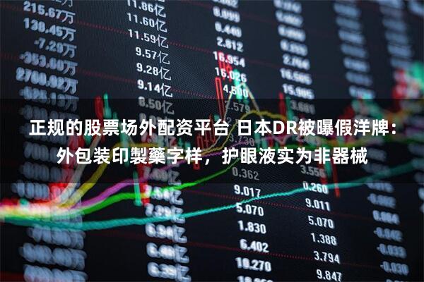 正规的股票场外配资平台 日本DR被曝假洋牌：外包装印製藥字样，护眼液实为非器械