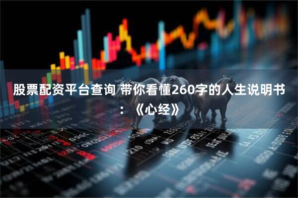 股票配资平台查询 带你看懂260字的人生说明书：《心经》