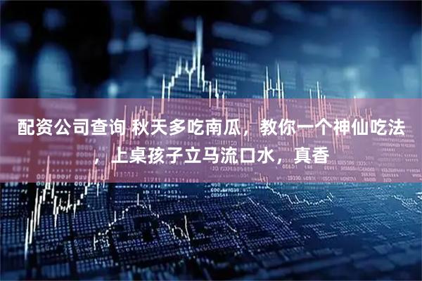 配资公司查询 秋天多吃南瓜，教你一个神仙吃法，上桌孩子立马流口水，真香