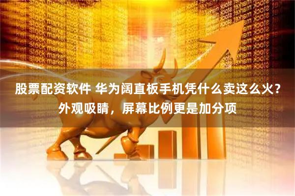股票配资软件 华为阔直板手机凭什么卖这么火？外观吸睛，屏幕比例更是加分项